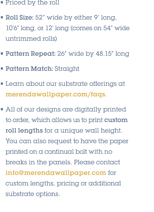 • Priced by the roll • Roll Size: 52” wide by either 9’ long, 10’6” long, or 12’ long (comes on 54” wide untrimmed ro...