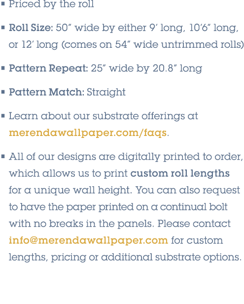 • Priced by the roll • Roll Size: 50” wide by either 9’ long, 10’6” long, or 12’ long (comes on 54” wide untrimmed ro...