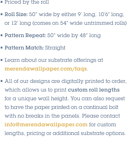 • Priced by the roll • Roll Size: 50” wide by either 9’ long, 10’6” long, or 12’ long (comes on 54” wide untrimmed ro...