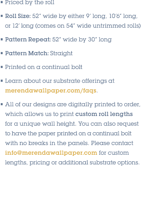 • Priced by the roll • Roll Size: 52” wide by either 9’ long, 10’6” long, or 12’ long (comes on 54” wide untrimmed ro...