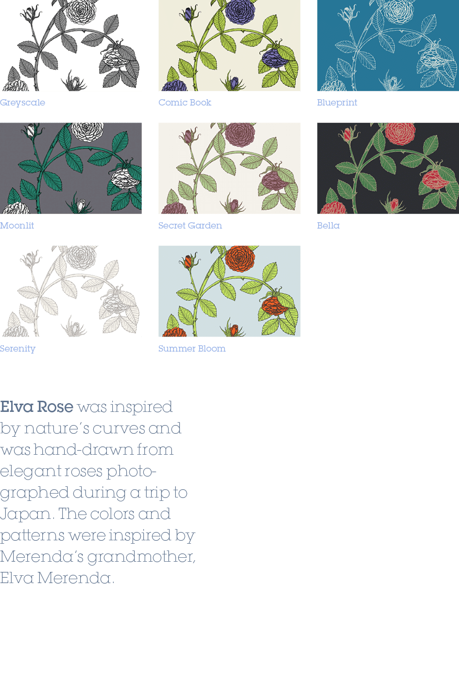 Bella,Summer Bloom,Serenity,Secret Garden,Moonlit,Blueprint,Comic Book,Greyscale,Elva Rose was inspired by nature’s c...