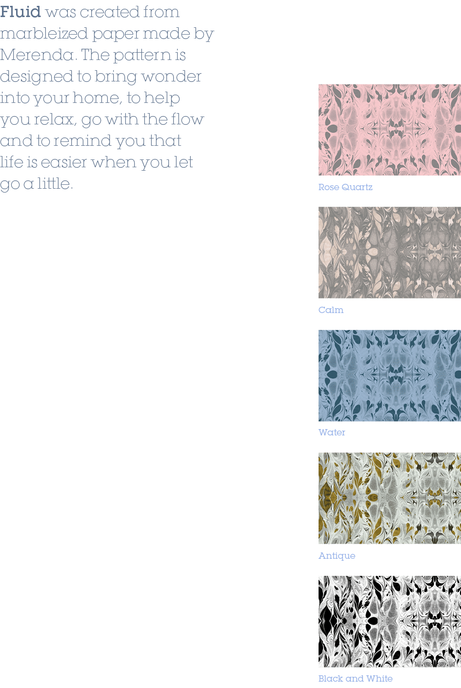 Fluid was created from marbleized paper made by Merenda. The pattern is designed to bring wonder into your home, to h...